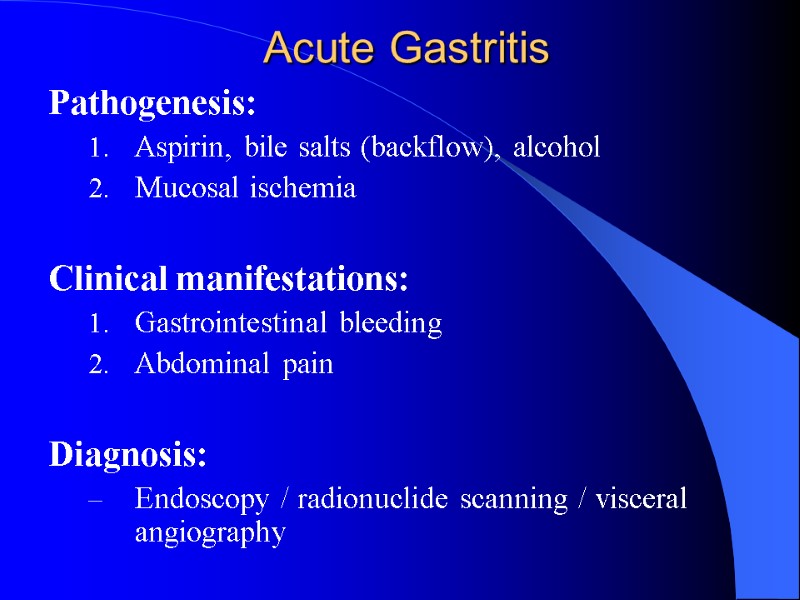 Acute Gastritis Pathogenesis: Aspirin, bile salts (backflow), alcohol Mucosal ischemia  Clinical manifestations: Gastrointestinal